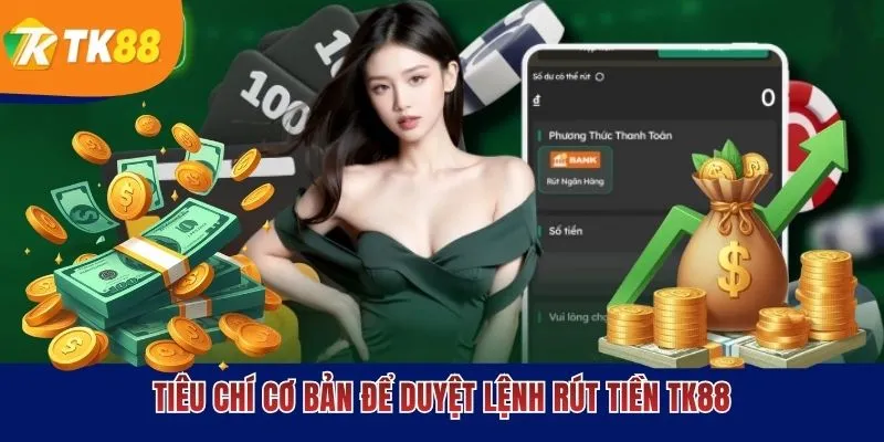 Tiêu chí cơ bản để duyệt lệnh rút tiền Tk88
